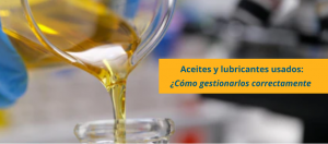 Aceites y lubricantes usados como gestionarlos correctamente estos residuos peligrosos